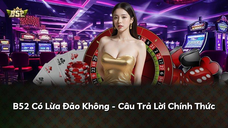B52 Có Lừa Đảo Không - Câu Trả Lời Chính Thức