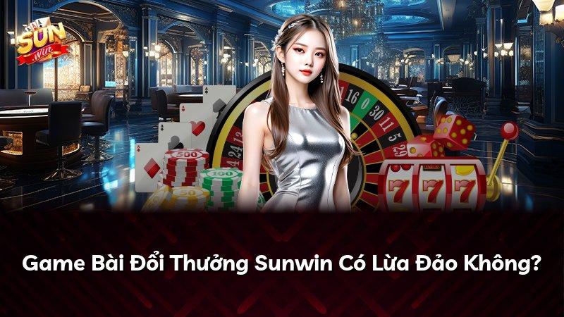 Game Bài Đổi Thưởng Sunwin Có Lừa Đảo Không?