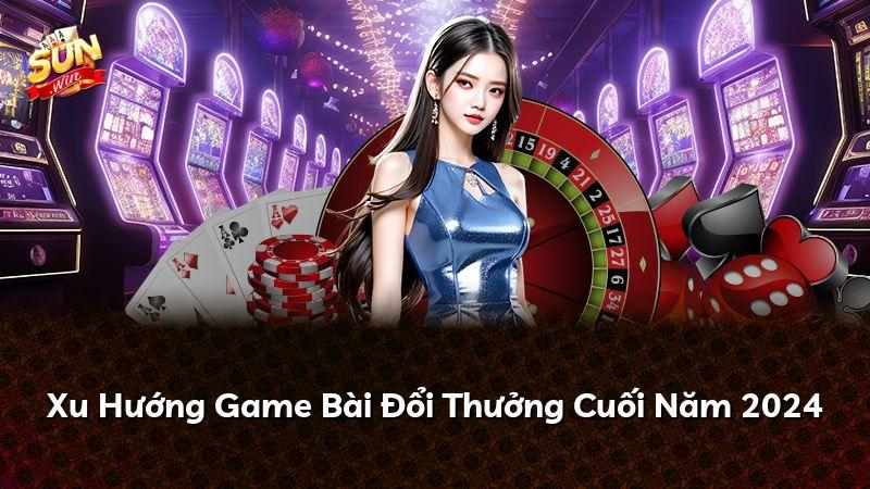 Xu Hướng Game Bài Đổi Thưởng Cuối Năm 2024